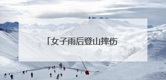 女子雨后登山摔伤 他们合力紧急救助