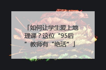 如何让学生爱上地理课？这位“95后”教师有“绝活”