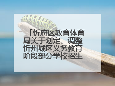 忻府区教育体育局关于划定、调整忻州城区义务教育阶段部分学校招生服务范围的通知