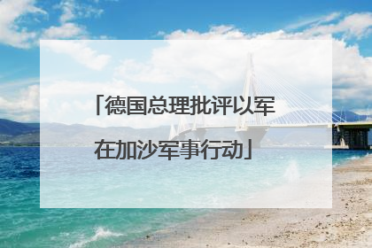 德国总理批评以军在加沙军事行动