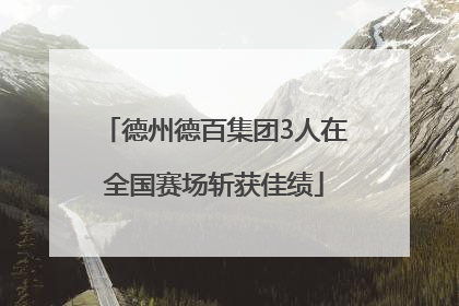 德州德百集团3人在全国赛场斩获佳绩