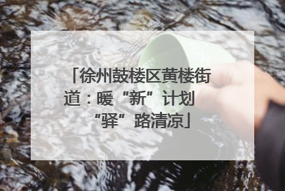 徐州鼓楼区黄楼街道：暖“新”计划 “驿”路清凉