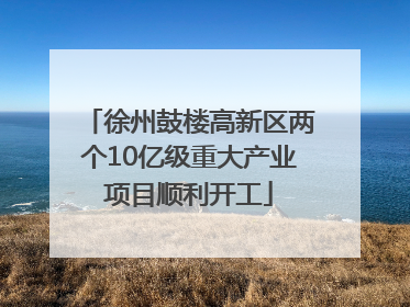 徐州鼓楼高新区两个10亿级重大产业项目顺利开工