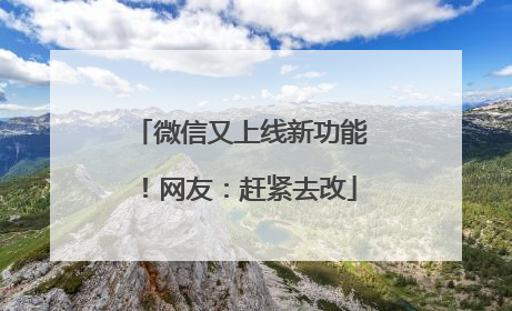 微信又上线新功能！网友：赶紧去改