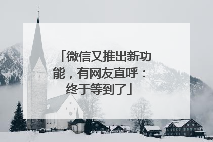 微信又推出新功能，有网友直呼：终于等到了