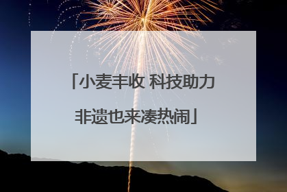 小麦丰收 科技助力 非遗也来凑热闹
