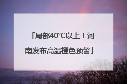 局部40℃以上！河南发布高温橙色预警