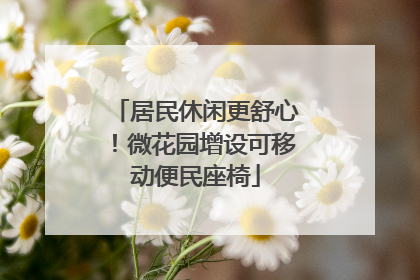 居民休闲更舒心！微花园增设可移动便民座椅