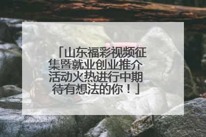 山东福彩视频征集暨就业创业推介活动火热进行中期待有想法的你！