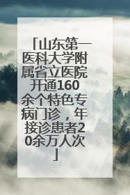 山东第一医科大学附属省立医院开通160余个特色专病门诊，年接诊患者20余万人次
