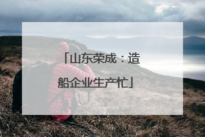 山东荣成：造船企业生产忙