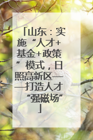山东：实施“人才+基金+政策”模式，日照高新区——打造人才“强磁场”