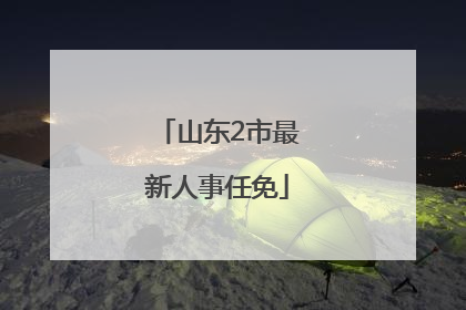 山东2市最新人事任免