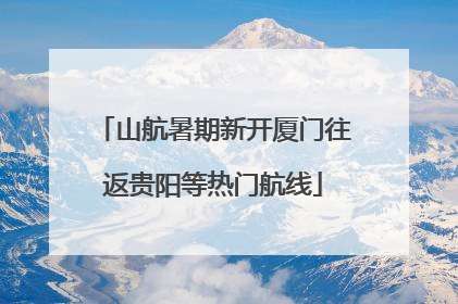 山航暑期新开厦门往返贵阳等热门航线