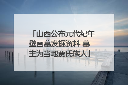 山西公布元代纪年壁画墓发掘资料 墓主为当地贾氏族人