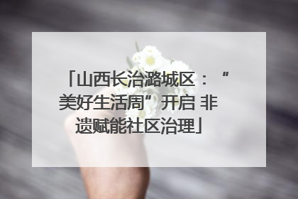 山西长治潞城区：“美好生活周”开启 非遗赋能社区治理