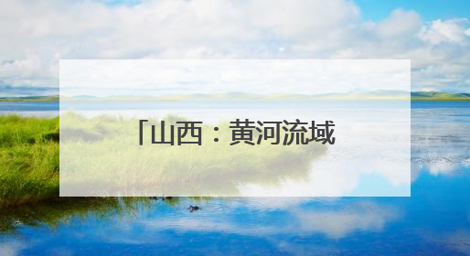 山西：黄河流域优良水体比例达到91.5%