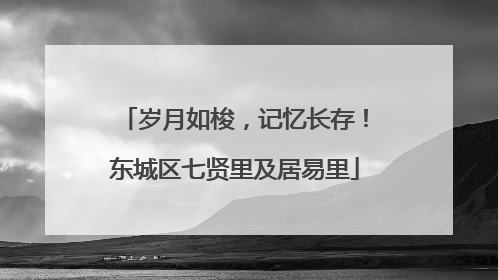 岁月如梭，记忆长存！东城区七贤里及居易里