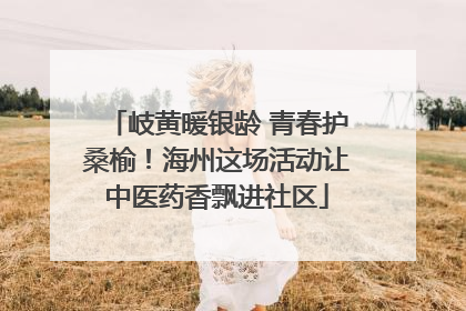 岐黄暖银龄 青春护桑榆！海州这场活动让中医药香飘进社区