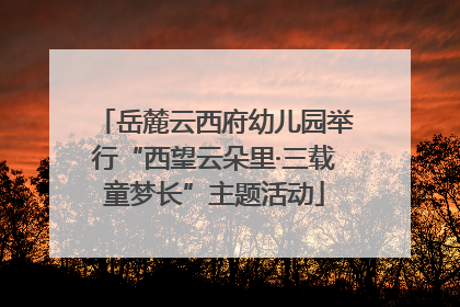 岳麓云西府幼儿园举行“西望云朵里·三载童梦长”主题活动
