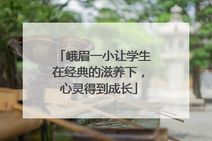 峨眉一小让学生在经典的滋养下，心灵得到成长