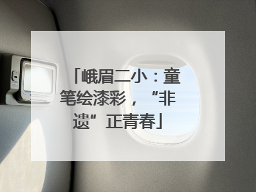 峨眉二小：童笔绘漆彩，“非遗”正青春