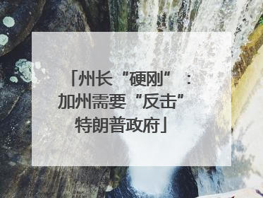 州长“硬刚”：加州需要“反击”特朗普政府