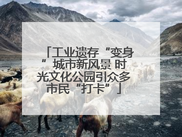 工业遗存“变身”城市新风景 时光文化公园引众多市民“打卡”