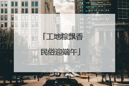 工地粽飘香 民俗迎端午