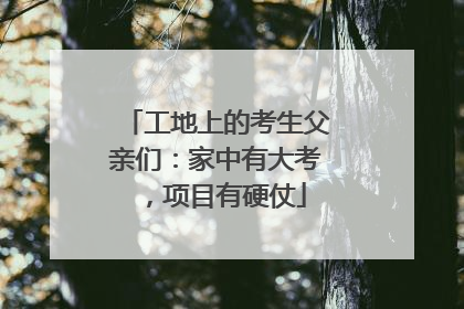 工地上的考生父亲们：家中有大考，项目有硬仗