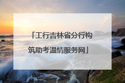 工行吉林省分行构筑助考温情服务网