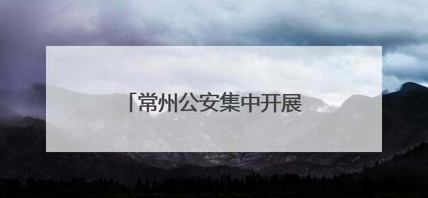常州公安集中开展“6･26”国际禁毒日主题宣传活动