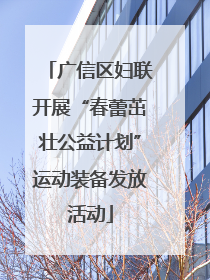广信区妇联开展“春蕾茁壮公益计划”运动装备发放活动