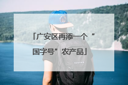 广安区再添一个“国字号”农产品