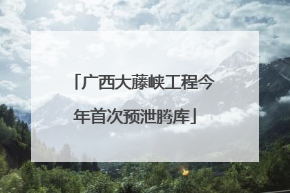 广西大藤峡工程今年首次预泄腾库