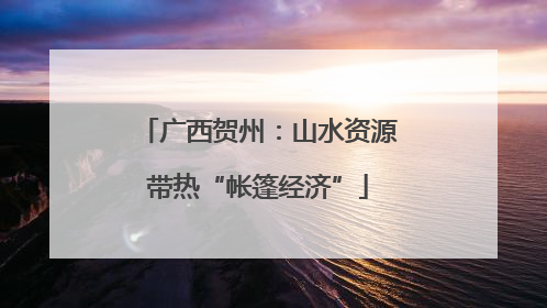 广西贺州：山水资源带热“帐篷经济”