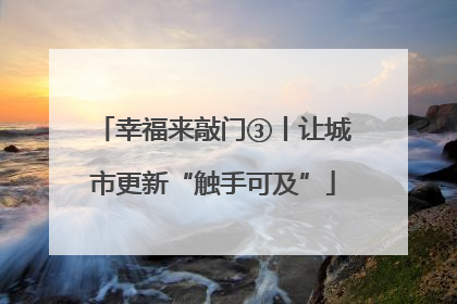 幸福来敲门③丨让城市更新“触手可及”
