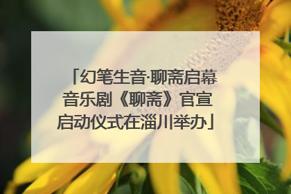 幻笔生音·聊斋启幕 音乐剧《聊斋》官宣启动仪式在淄川举办