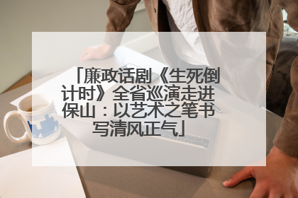 廉政话剧《生死倒计时》全省巡演走进保山：以艺术之笔书写清风正气