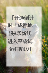 开通倒计时！成都地铁3条新线进入空载试运行阶段