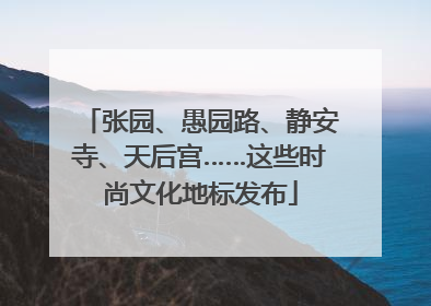 张园、愚园路、静安寺、天后宫……这些时尚文化地标发布