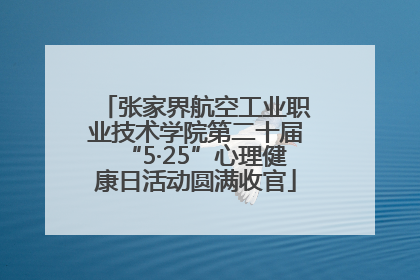 张家界航空工业职业技术学院第二十届“5·25”心理健康日活动圆满收官