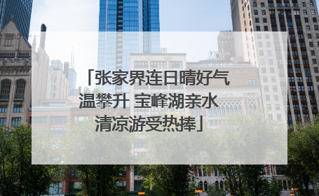 张家界连日晴好气温攀升 宝峰湖亲水清凉游受热捧