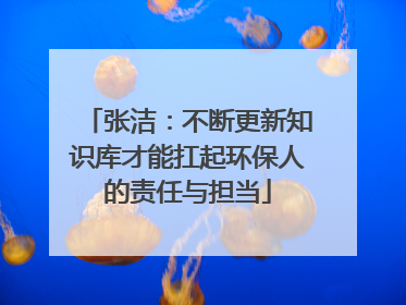 张洁：不断更新知识库才能扛起环保人的责任与担当