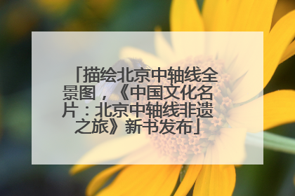 描绘北京中轴线全景图，《中国文化名片：北京中轴线非遗之旅》新书发布