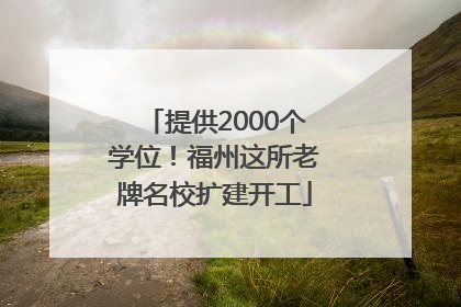 提供2000个学位！福州这所老牌名校扩建开工