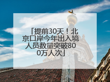 提前30天！北京口岸今年出入境人员数量突破800万人次