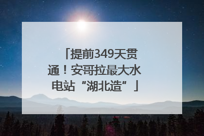 提前349天贯通！安哥拉最大水电站“湖北造”