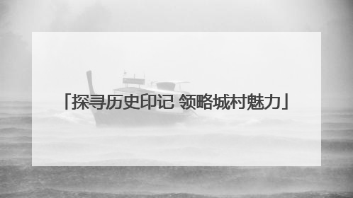 探寻历史印记 领略城村魅力