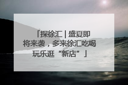 探徐汇 | 盛夏即将来袭，多来徐汇吃喝玩乐逛“新店”